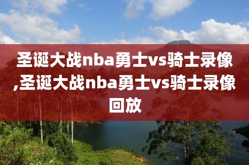 圣诞大战nba勇士vs骑士录像,圣诞大战nba勇士vs骑士录像回放