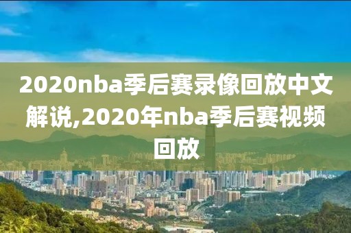 2020nba季后赛录像回放中文解说,2020年nba季后赛视频回放
