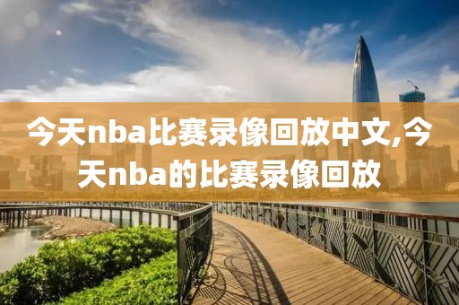今天nba比赛录像回放中文,今天nba的比赛录像回放