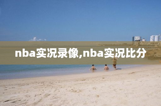 nba实况录像,nba实况比分