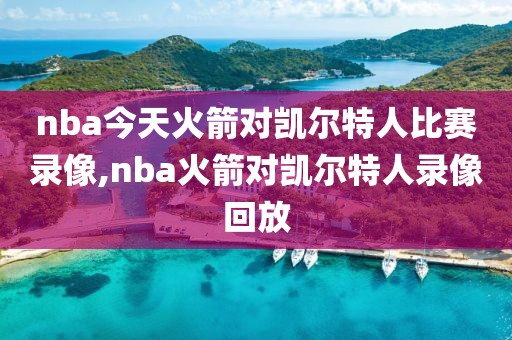 nba今天火箭对凯尔特人比赛录像,nba火箭对凯尔特人录像回放