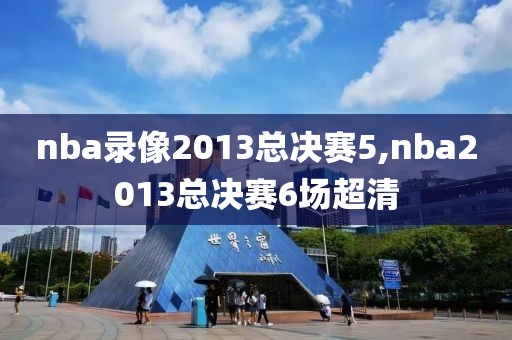 nba录像2013总决赛5,nba2013总决赛6场超清