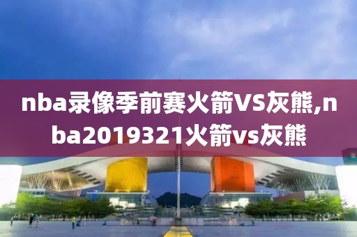 nba录像季前赛火箭VS灰熊,nba2019321火箭vs灰熊