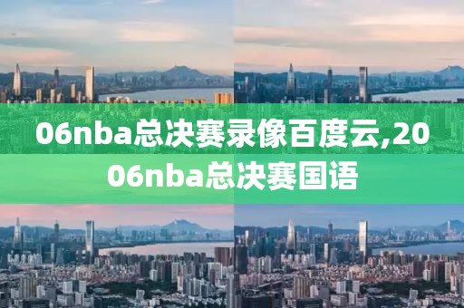 06nba总决赛录像百度云,2006nba总决赛国语