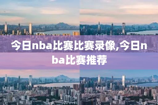今日nba比赛比赛录像,今日nba比赛推荐