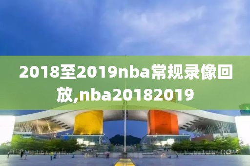 2018至2019nba常规录像回放,nba20182019