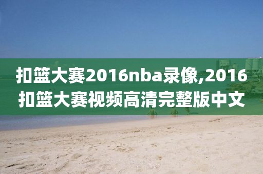 扣篮大赛2016nba录像,2016扣篮大赛视频高清完整版中文