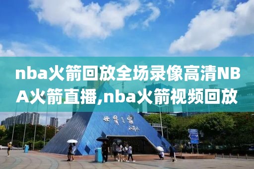 nba火箭回放全场录像高清NBA火箭直播,nba火箭视频回放