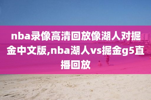nba录像高清回放像湖人对掘金中文版,nba湖人vs掘金g5直播回放