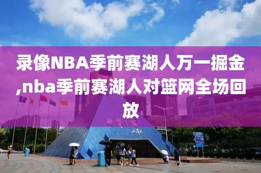 录像NBA季前赛湖人万一掘金,nba季前赛湖人对篮网全场回放
