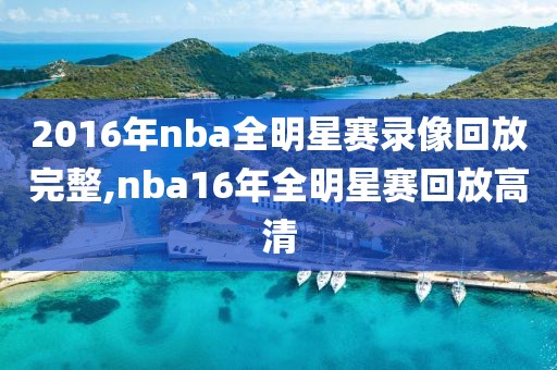 2016年nba全明星赛录像回放完整,nba16年全明星赛回放高清