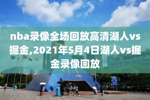 nba录像全场回放高清湖人vs掘金,2021年5月4日湖人vs掘金录像回放