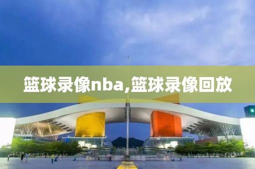 篮球录像nba,篮球录像回放
