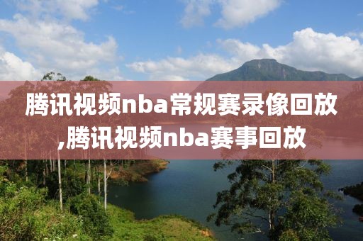腾讯视频nba常规赛录像回放,腾讯视频nba赛事回放