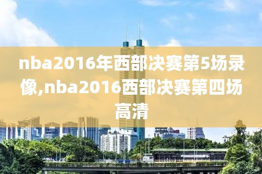 nba2016年西部决赛第5场录像,nba2016西部决赛第四场高清