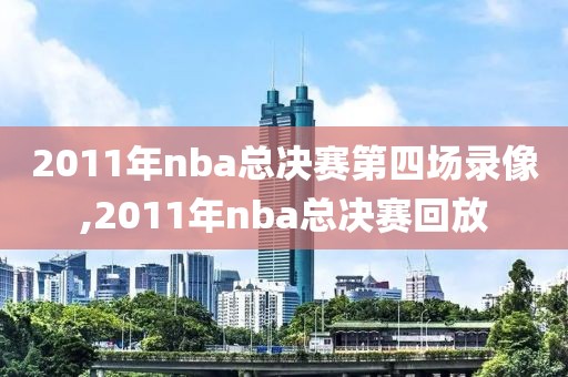 2011年nba总决赛第四场录像,2011年nba总决赛回放