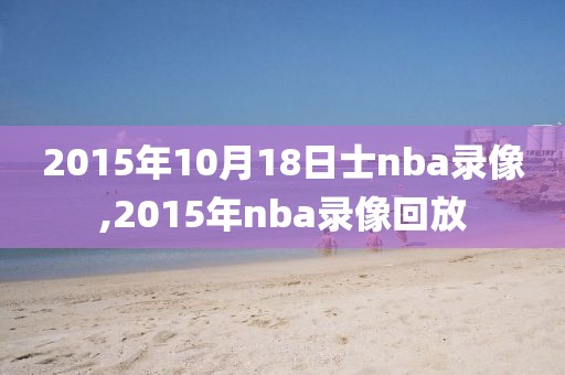 2015年10月18日士nba录像,2015年nba录像回放