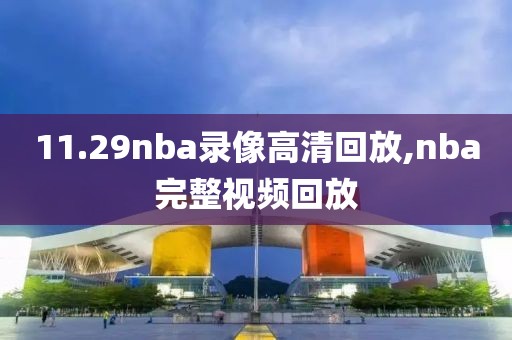 11.29nba录像高清回放,nba完整视频回放