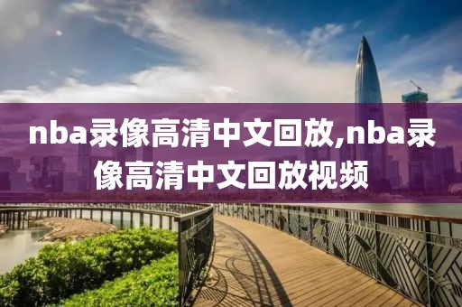 nba录像高清中文回放,nba录像高清中文回放视频