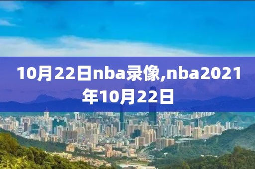 10月22日nba录像,nba2021年10月22日