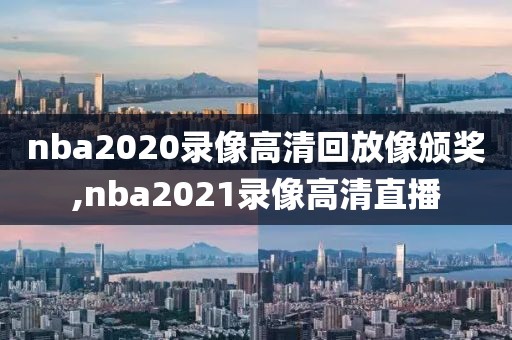nba2020录像高清回放像颁奖,nba2021录像高清直播