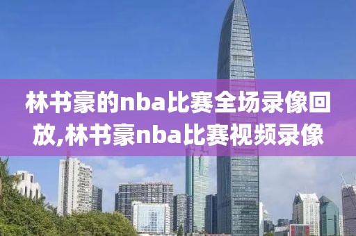 林书豪的nba比赛全场录像回放,林书豪nba比赛视频录像