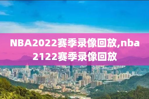 NBA2022赛季录像回放,nba2122赛季录像回放