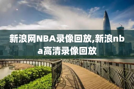 新浪网NBA录像回放,新浪nba高清录像回放