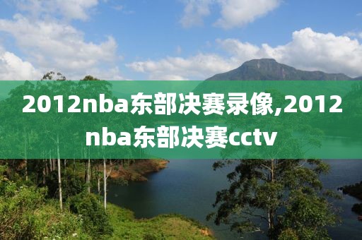 2012nba东部决赛录像,2012nba东部决赛cctv