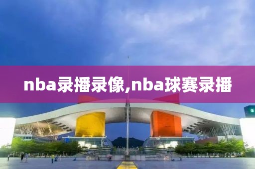nba录播录像,nba球赛录播