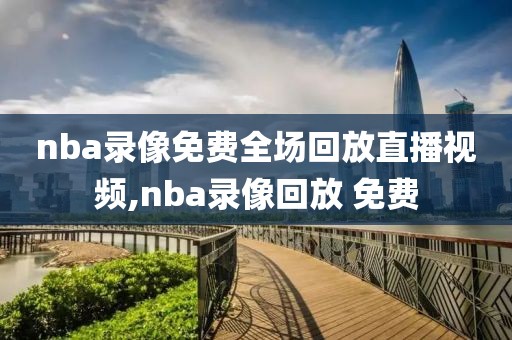 nba录像免费全场回放直播视频,nba录像回放 免费