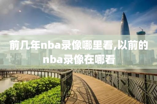 前几年nba录像哪里看,以前的nba录像在哪看