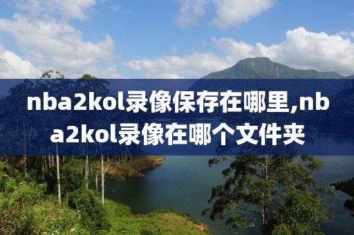 nba2kol录像保存在哪里,nba2kol录像在哪个文件夹