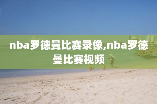 nba罗德曼比赛录像,nba罗德曼比赛视频
