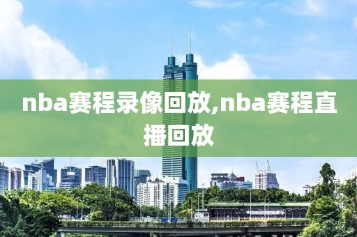 nba赛程录像回放,nba赛程直播回放