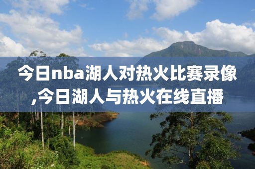 今日nba湖人对热火比赛录像,今日湖人与热火在线直播