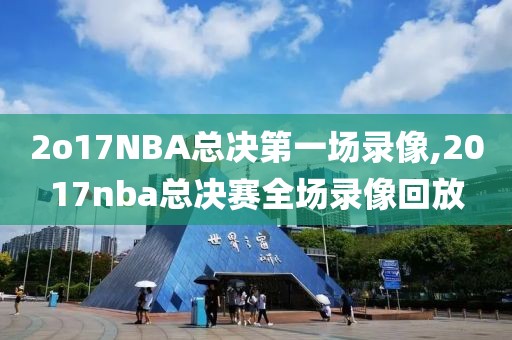 2o17NBA总决第一场录像,2017nba总决赛全场录像回放