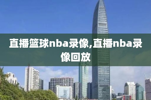 直播篮球nba录像,直播nba录像回放