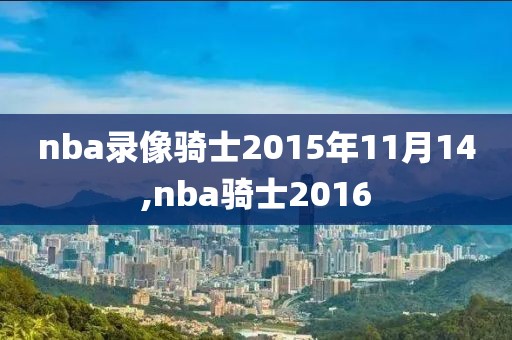 nba录像骑士2015年11月14,nba骑士2016