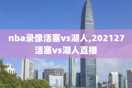 nba录像活塞vs湖人,202127活塞vs湖人直播