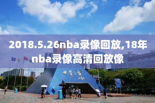2018.5.26nba录像回放,18年nba录像高清回放像