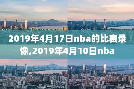 2019年4月17日nba的比赛录像,2019年4月10日nba