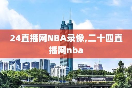 24直播网NBA录像,二十四直播网nba