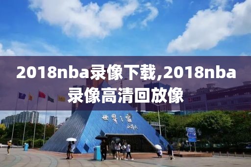 2018nba录像下载,2018nba录像高清回放像