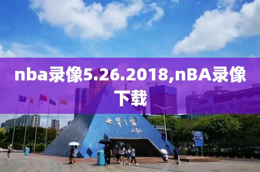 nba录像5.26.2018,nBA录像下载