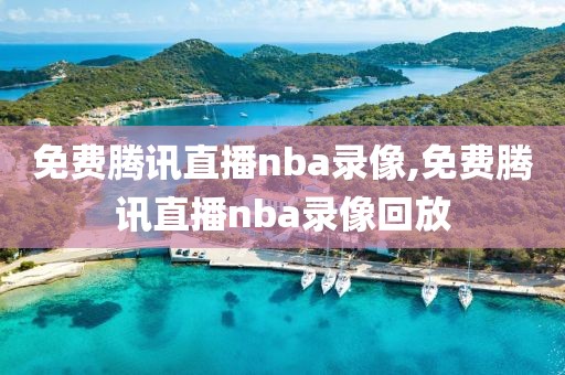 免费腾讯直播nba录像,免费腾讯直播nba录像回放
