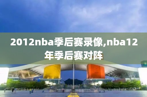 2012nba季后赛录像,nba12年季后赛对阵