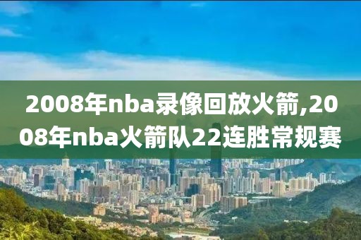 2008年nba录像回放火箭,2008年nba火箭队22连胜常规赛