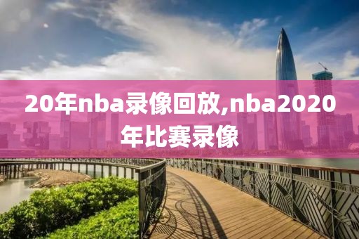 20年nba录像回放,nba2020年比赛录像