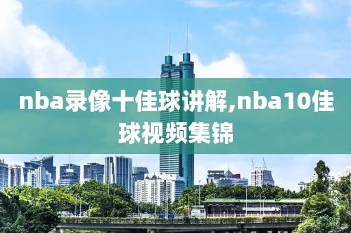 nba录像十佳球讲解,nba10佳球视频集锦